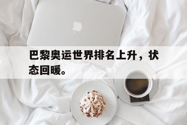 米兰体育官网-巴黎奥运世界排名上升，状态回暖。