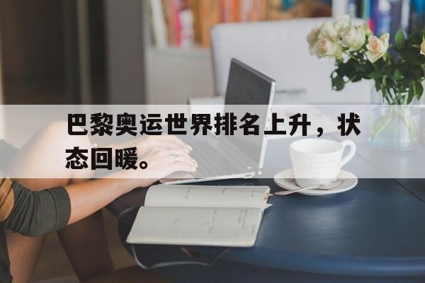 米兰体育app-巴黎奥运世界排名上升，状态回暖。