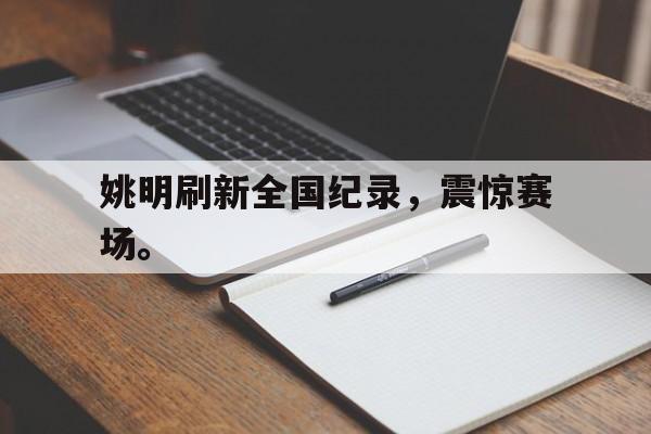AC米兰官网-姚明刷新全国纪录，震惊赛场。