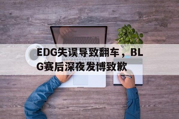 米兰体育官网-EDG失误导致翻车，BLG赛后深夜发博致歉