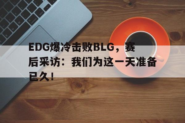 EDG爆冷击败BLG，赛后采访：我们为这一天准备已久！