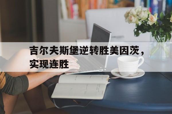 米兰体育app-吉尔夫斯堡逆转胜美因茨，实现连胜