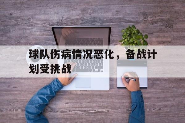 米兰体育下载-球队伤病情况恶化，备战计划受挑战