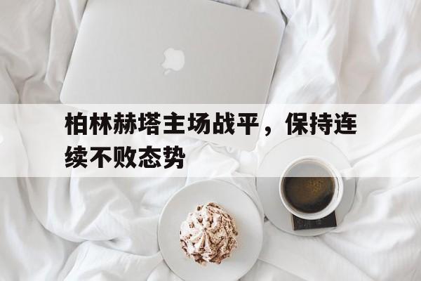 AC米兰官网-柏林赫塔主场战平，保持连续不败态势