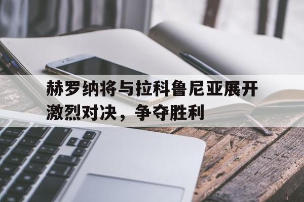 米兰体育app-赫罗纳将与拉科鲁尼亚展开激烈对决，争夺胜利