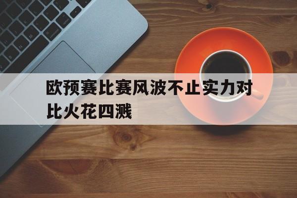 AC米兰官网-欧预赛比赛风波不止实力对比火花四溅