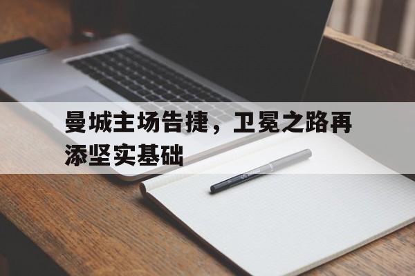 米兰体育官网-曼城主场告捷，卫冕之路再添坚实基础