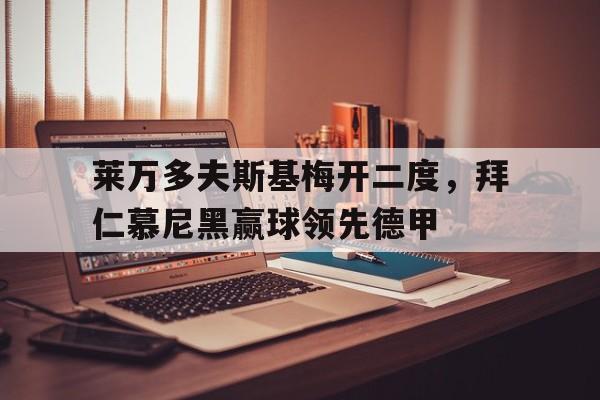AC米兰官网-莱万多夫斯基梅开二度，拜仁慕尼黑赢球领先德甲